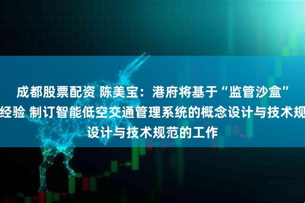 成都股票配资 陈美宝：港府将基于“监管沙盒”试点计划经验 制订智能低空交通管理系统的概念设计与技术规范的工作
