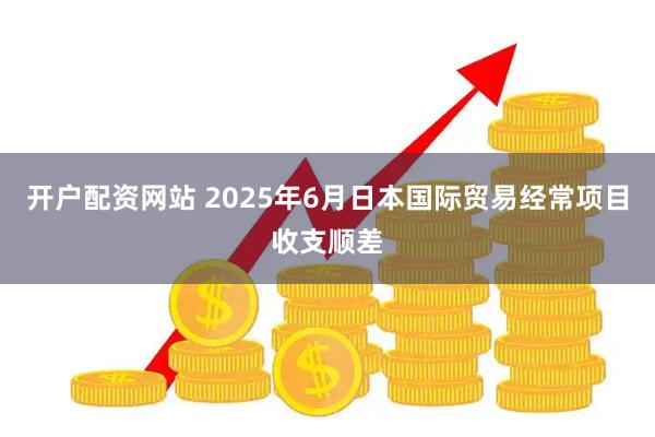 开户配资网站 2025年6月日本国际贸易经常项目收支顺差