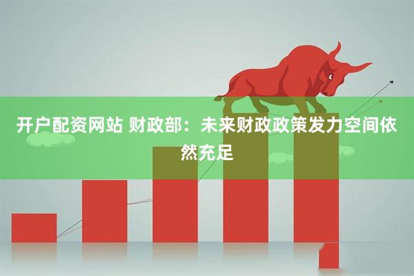 开户配资网站 财政部：未来财政政策发力空间依然充足