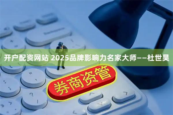 开户配资网站 2025品牌影响力名家大师——杜世昊