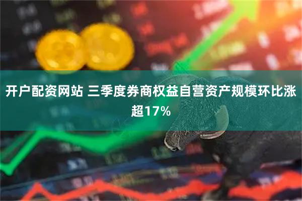 开户配资网站 三季度券商权益自营资产规模环比涨超17%
