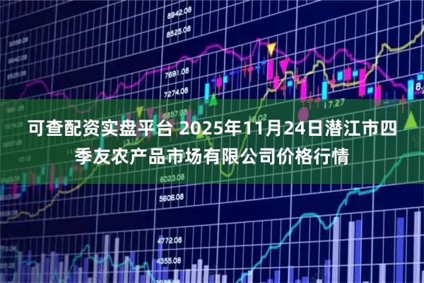 可查配资实盘平台 2025年11月24日潜江市四季友农产品市场有限公司价格行情