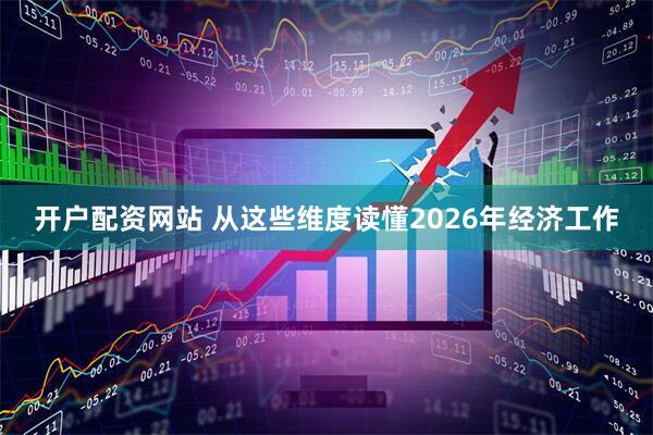 开户配资网站 从这些维度读懂2026年经济工作