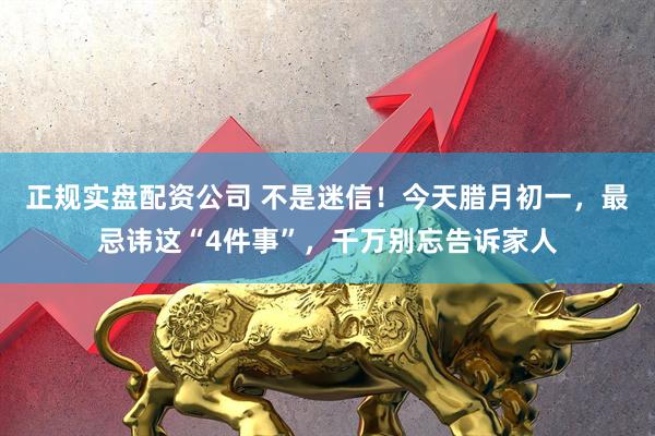 正规实盘配资公司 不是迷信！今天腊月初一，最忌讳这“4件事”，千万别忘告诉家人