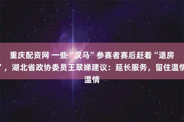 重庆配资网 一些“汉马”参赛者赛后赶着“退房”，湖北省政协委员王翠娣建议：延长服务，留住温情