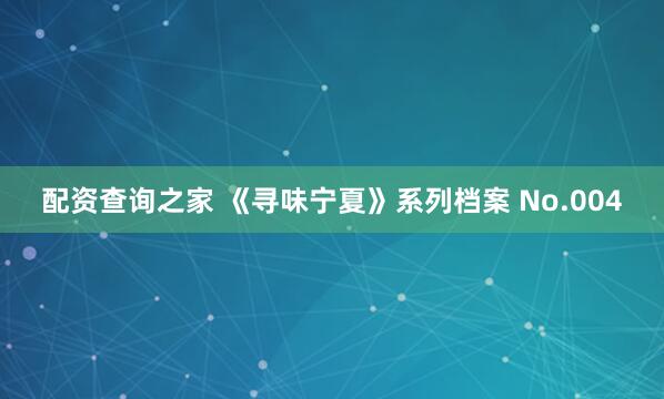 配资查询之家 《寻味宁夏》系列档案 No.004