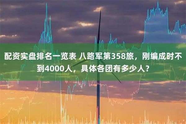 配资实盘排名一览表 八路军第358旅,刚编成时不到4000人,具体各团有多少人?