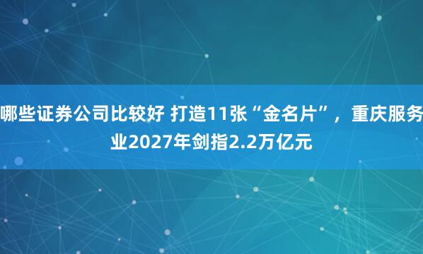 哪些证券公司比较好 打造11张“金名片”，重庆服务业2027年剑指2.2万亿元
