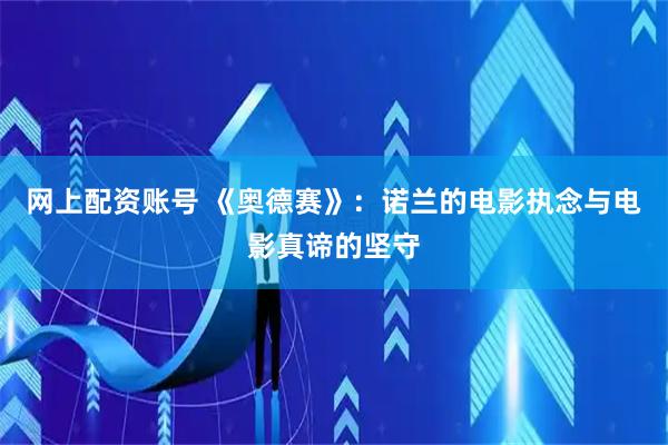 网上配资账号 《奥德赛》：诺兰的电影执念与电影真谛的坚守