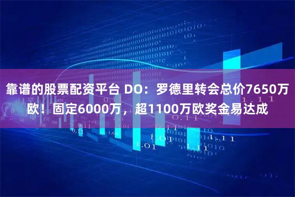 靠谱的股票配资平台 DO：罗德里转会总价7650万欧！固定6000万，超1100万欧奖金易达成