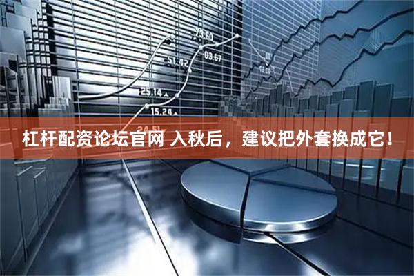 杠杆配资论坛官网 入秋后，建议把外套换成它！