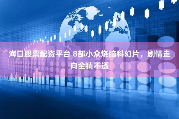 海口股票配资平台 8部小众烧脑科幻片，剧情走向全猜不透