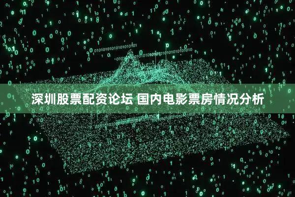 深圳股票配资论坛 国内电影票房情况分析
