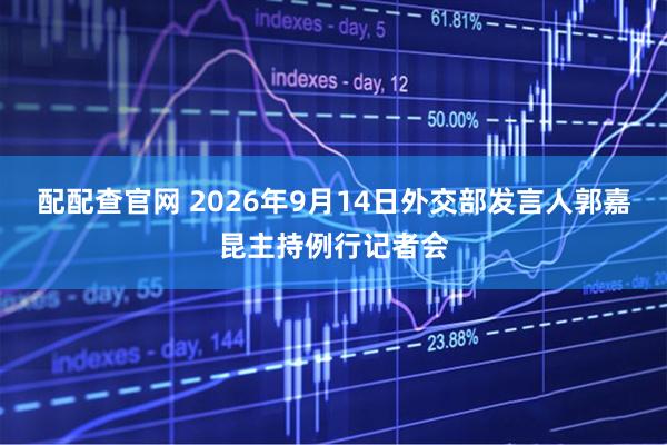 配配查官网 2026年9月14日外交部发言人郭嘉昆主持例行记者会